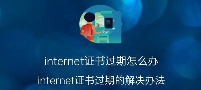 internet证书过期怎么办 internet证书过期的解决办法